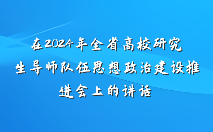 在2024年全省高校研究生导师队伍思想政治建设推进会上的讲话
