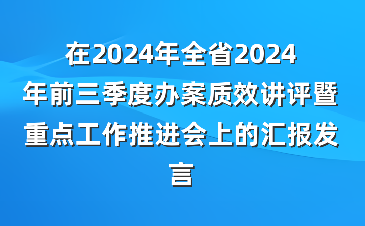 在2024年全省2024年前三季度办案质效讲评暨重点工作推进会上的汇报发言