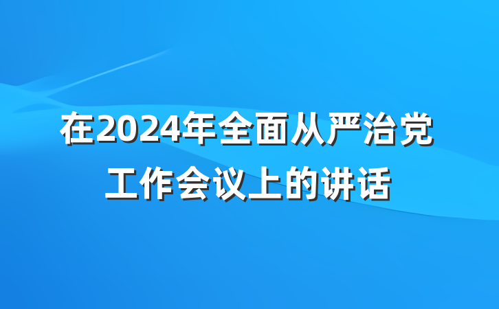 在2024年全面从严治党工作会议上的讲话