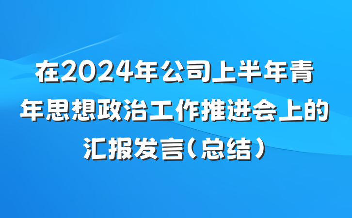 在2024年公司上半年青年思想政治工作推进会上的汇报发言（总结）
