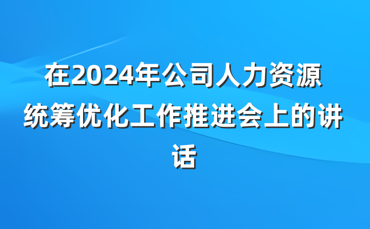 在2024年公司人力资源统筹优化工作推进会上的讲话