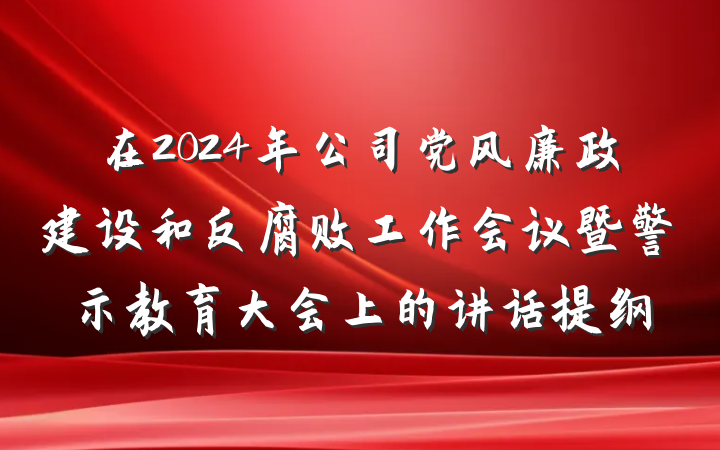 在2024年公司党风廉政建设和反腐败工作会议暨警示教育大会上的讲话提纲