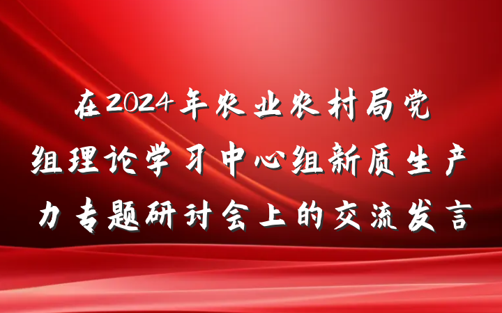 在2024年农业农村局党组理论学习中心组新质生产力专题研讨会上的交流发言
