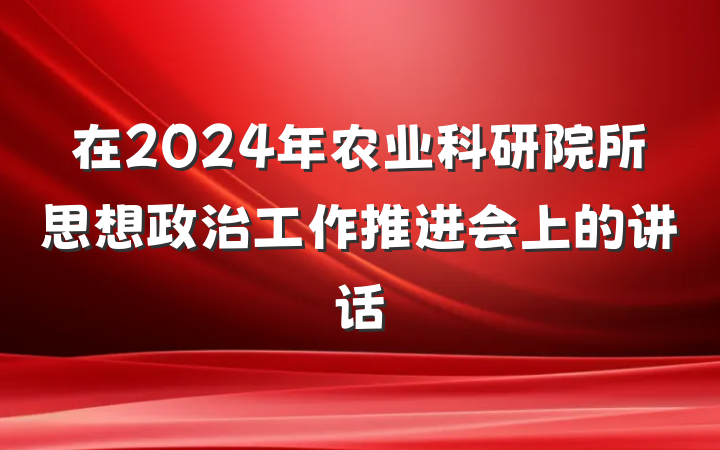 在2024年农业科研院所思想政治工作推进会上的讲话