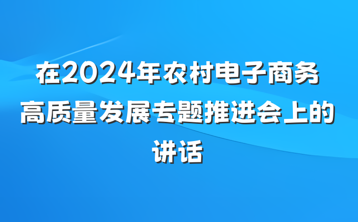 在2024年农村电子商务高质量发展专题推进会上的讲话