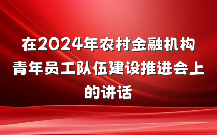 在2024年农村金融机构青年员工队伍建设推进会上的讲话