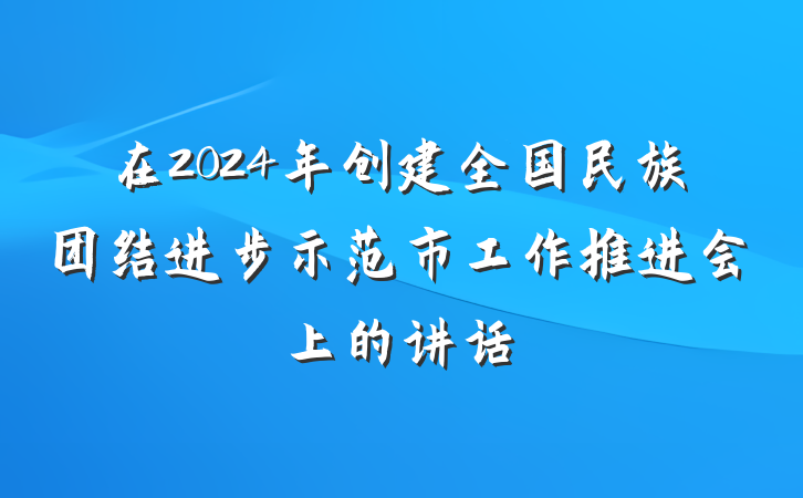 在2024年创建全国民族团结进步示范市工作推进会上的讲话