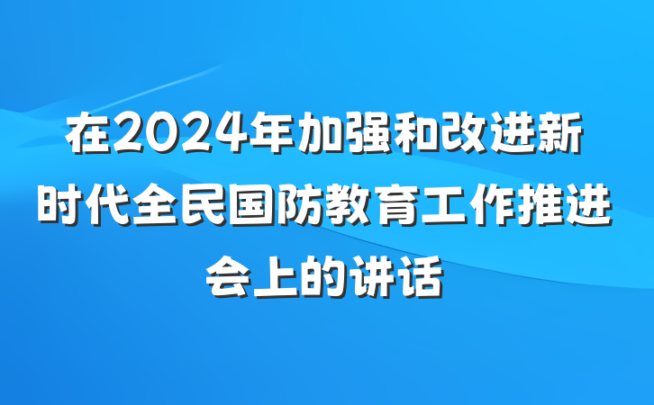 在2024年加强和改进新时代全民国防教育工作推进会上的讲话