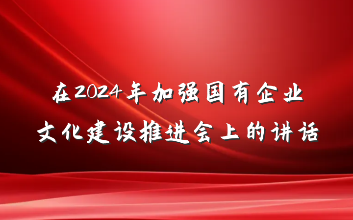 在2024年加强国有企业文化建设推进会上的讲话