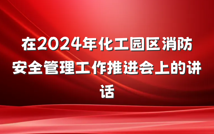 在2024年化工园区消防安全管理工作推进会上的讲话