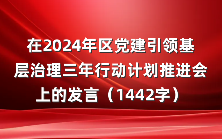 在2024年区党建引领基层治理三年行动计划推进会上的发言（1442字）