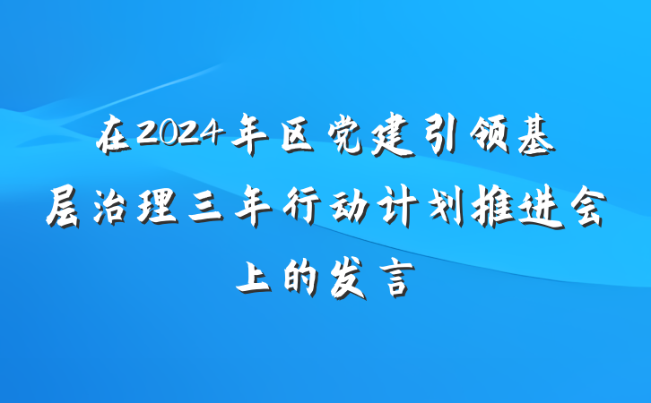 在2024年区党建引领基层治理三年行动计划推进会上的发言
