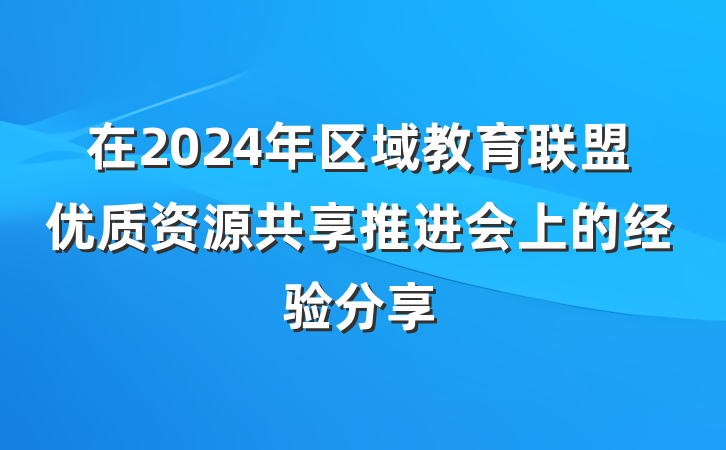 在2024年区域教育联盟优质资源共享推进会上的经验分享