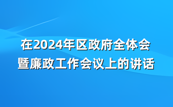 在2024年区政府全体会暨廉政工作会议上的讲话