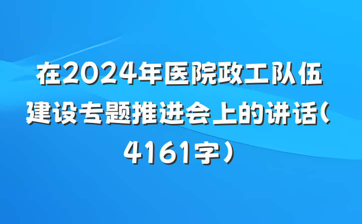 在2024年医院政工队伍建设专题推进会上的讲话（4161字）