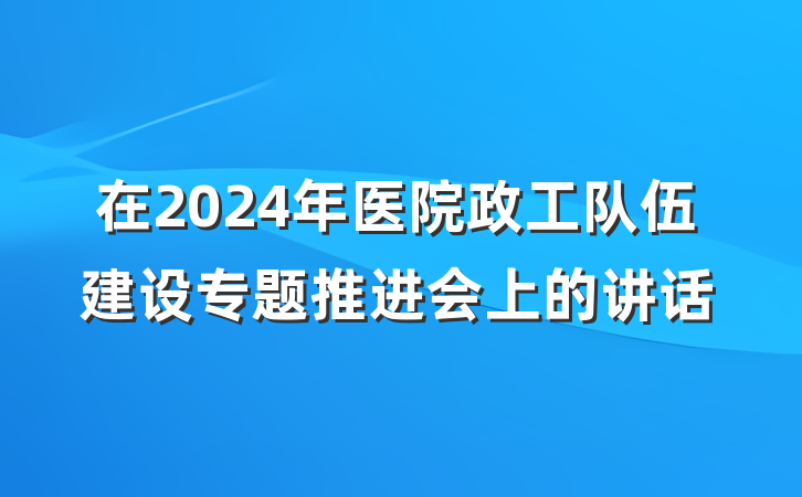 在2024年医院政工队伍建设专题推进会上的讲话
