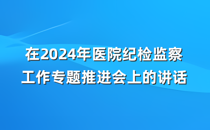 在2024年医院纪检监察工作专题推进会上的讲话