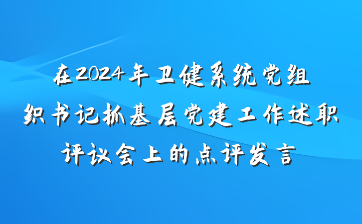在2024年卫健系统党组织书记抓基层党建工作述职评议会上的点评发言