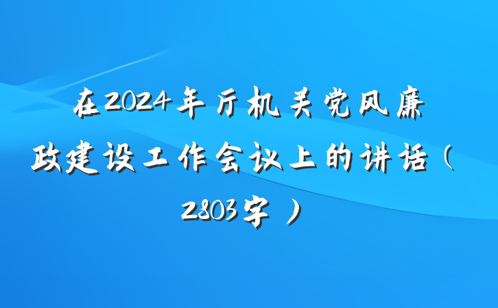 在2024年厅机关党风廉政建设工作会议上的讲话（2803字）