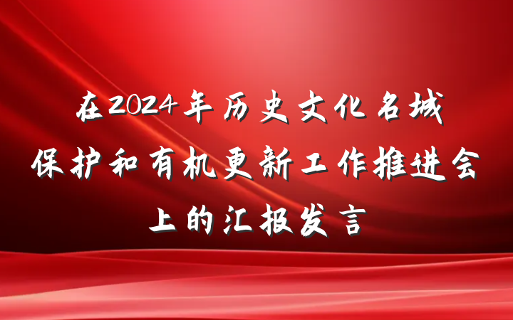 在2024年历史文化名城保护和有机更新工作推进会上的汇报发言