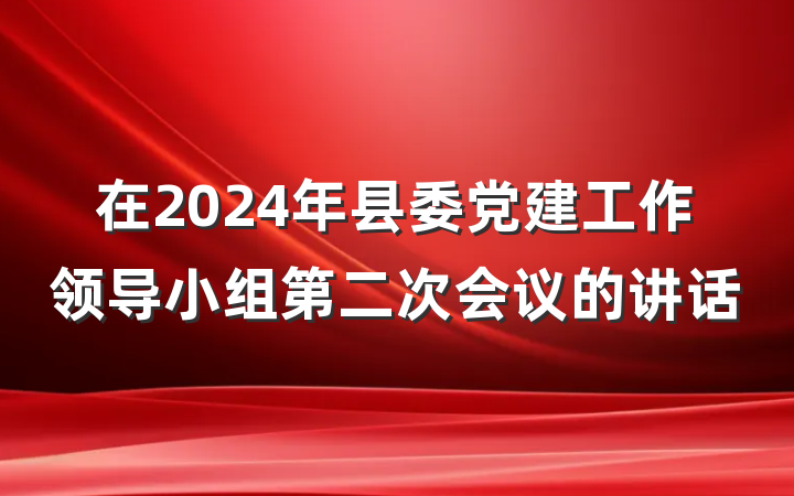 在2024年县委党建工作领导小组第二次会议的讲话