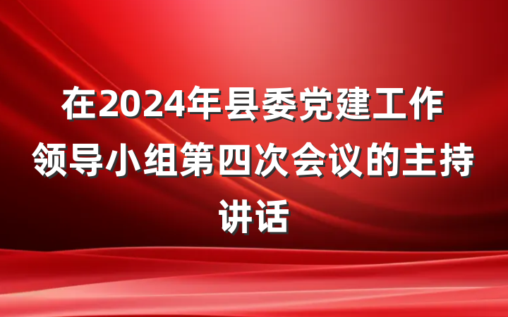 在2024年县委党建工作领导小组第四次会议的主持讲话
