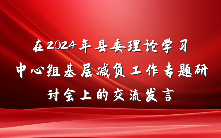 在2024年县委理论学习中心组基层减负工作专题研讨会上的交流发言