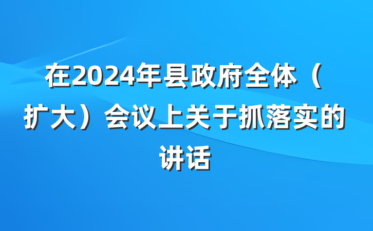 在2024年县政府全体（扩大）会议上关于抓落实的讲话