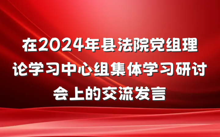 在2024年县法院党组理论学习中心组集体学习研讨会上的交流发言