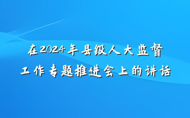 在2024年县级人大监督工作专题推进会上的讲话