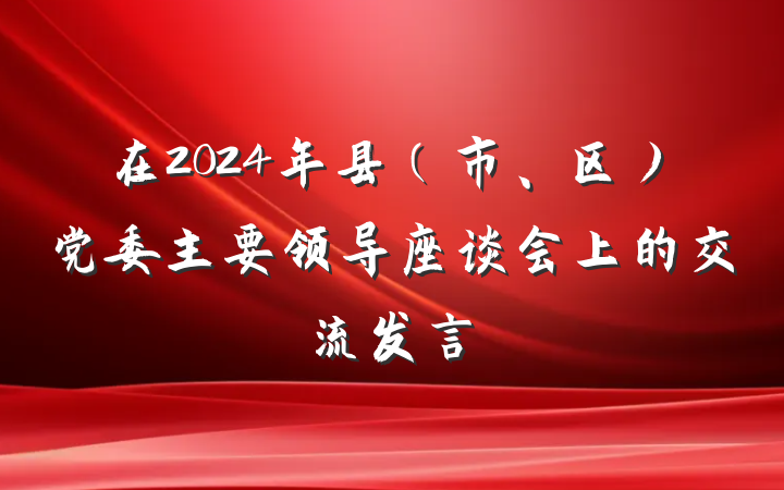 在2024年县（市、区）党委主要领导座谈会上的交流发言