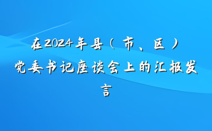在2024年县（市、区）党委书记座谈会上的汇报发言