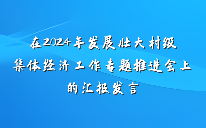 在2024年发展壮大村级集体经济工作专题推进会上的汇报发言