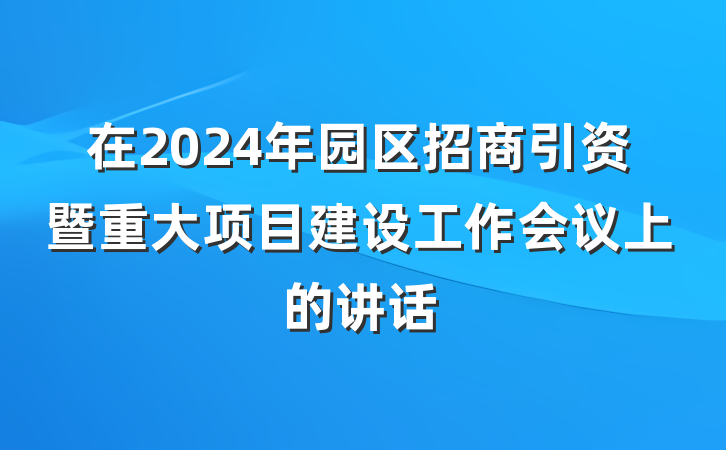 在2024年园区招商引资暨重大项目建设工作会议上的讲话