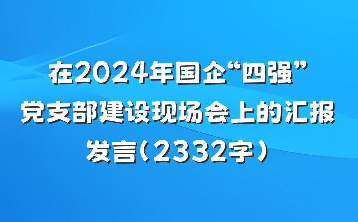 在2024年国企“四强”党支部建设现场会上的汇报发言(2332字)