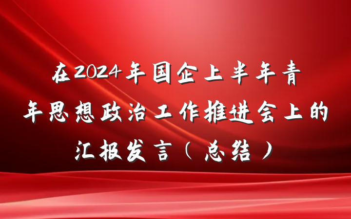 在2024年国企上半年青年思想政治工作推进会上的汇报发言（总结）