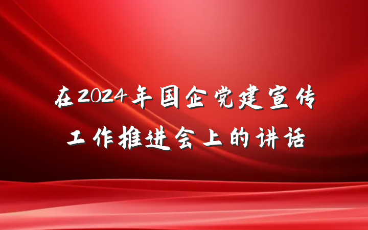 在2024年国企党建宣传工作推进会上的讲话