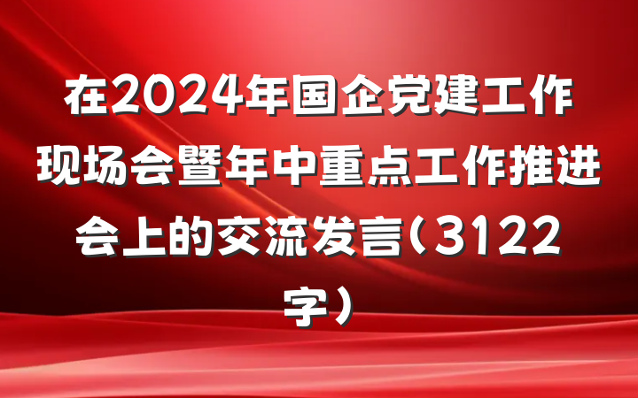在2024年国企党建工作现场会暨年中重点工作推进会上的交流发言（3122字）