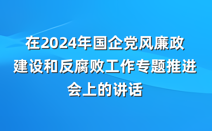 在2024年国企党风廉政建设和反腐败工作专题推进会上的讲话