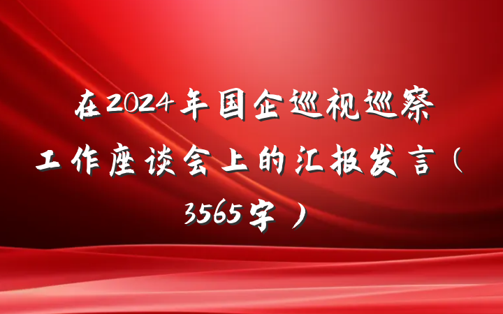 在2024年国企巡视巡察工作座谈会上的汇报发言（3565字）