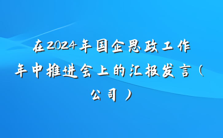 在2024年国企思政工作年中推进会上的汇报发言（公司）