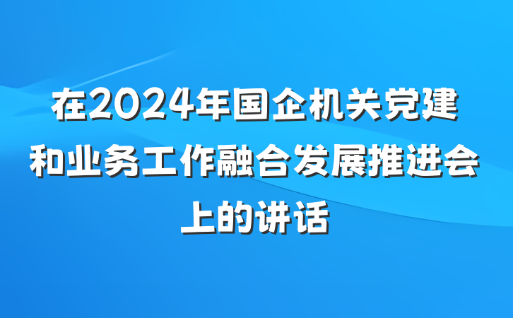 在2024年国企机关党建和业务工作融合发展推进会上的讲话