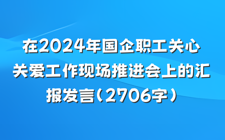 在2024年国企职工关心关爱工作现场推进会上的汇报发言（2706字）