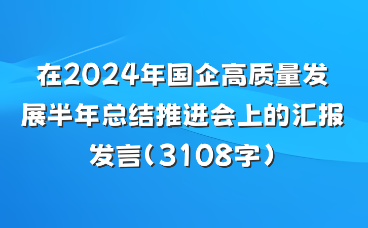 在2024年国企高质量发展半年总结推进会上的汇报发言（3108字）