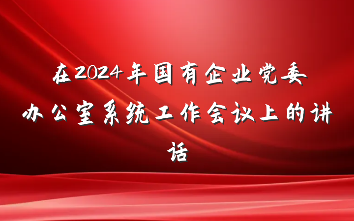 在2024年国有企业党委办公室系统工作会议上的讲话