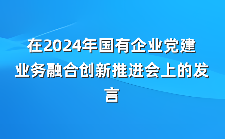 在2024年国有企业党建业务融合创新推进会上的发言