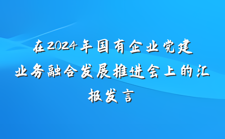 在2024年国有企业党建业务融合发展推进会上的汇报发言