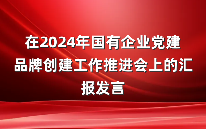 在2024年国有企业党建品牌创建工作推进会上的汇报发言