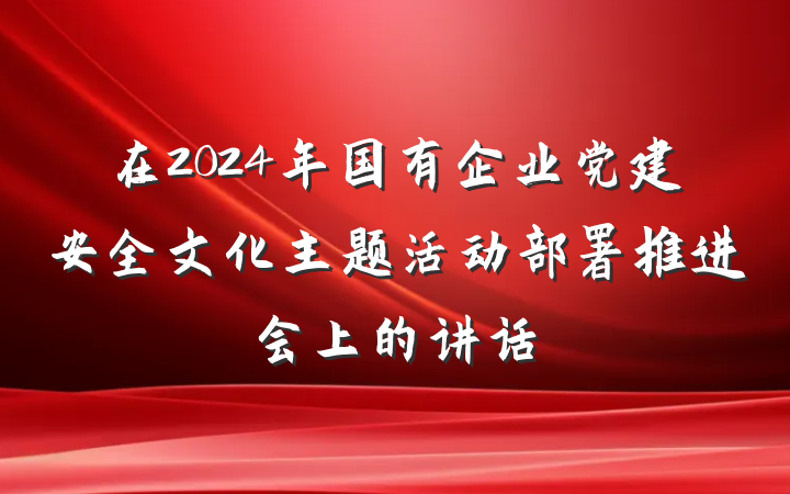 在2024年国有企业党建安全文化主题活动部署推进会上的讲话