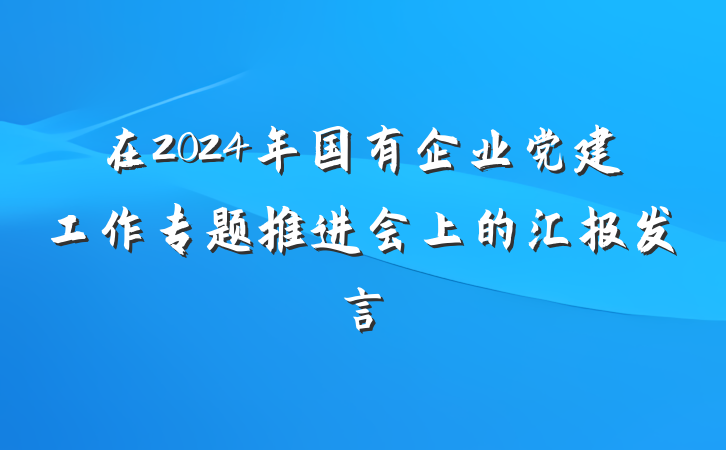 在2024年国有企业党建工作专题推进会上的汇报发言